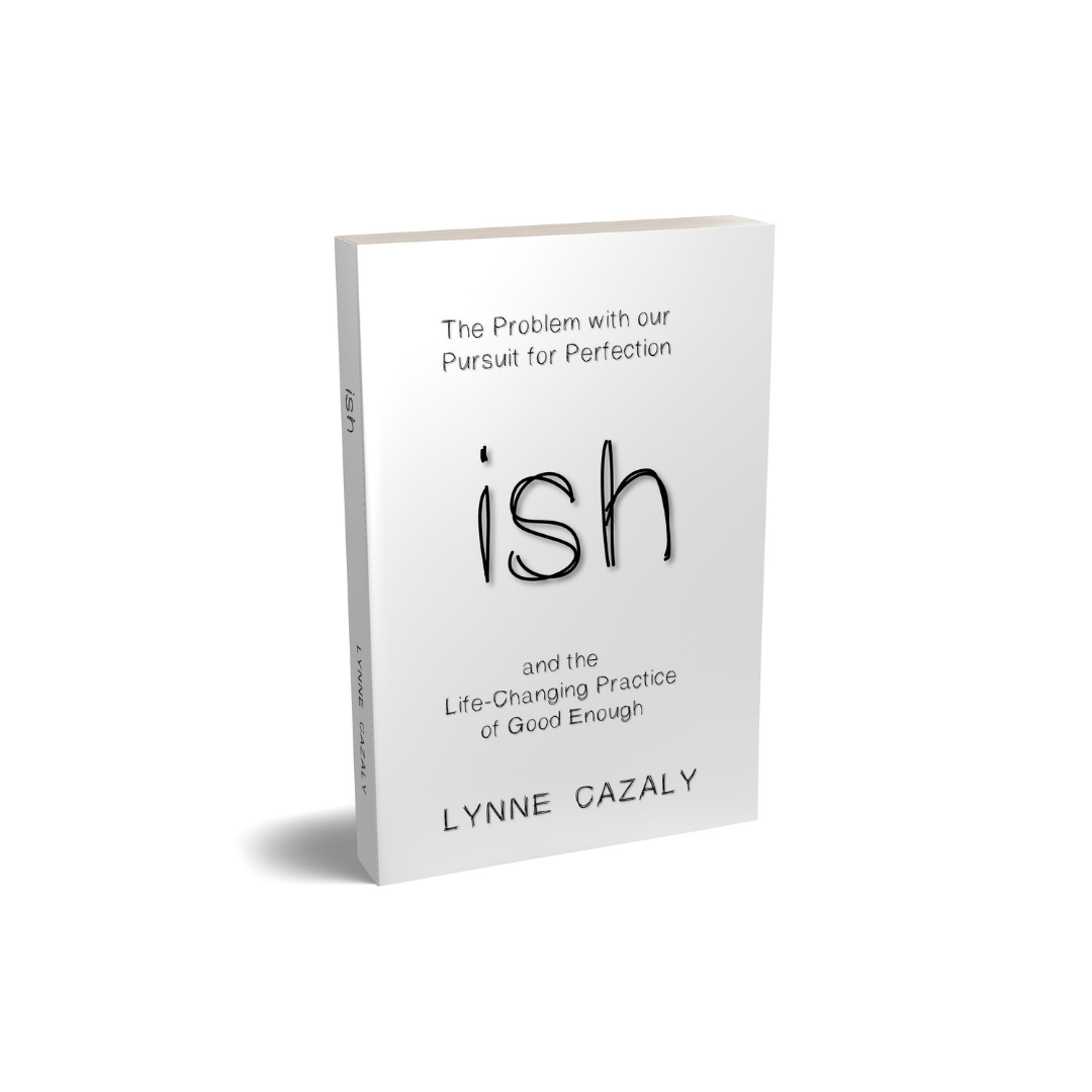 ‘ish: The Problem with our Pursuit for Perfection and the Life-Changing Practice of Good Enough’ by Lynne Cazaly